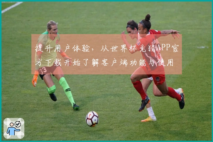提升用户体验，从世界杯竞猜APP官方下载开始了解客户端功能与使用指南