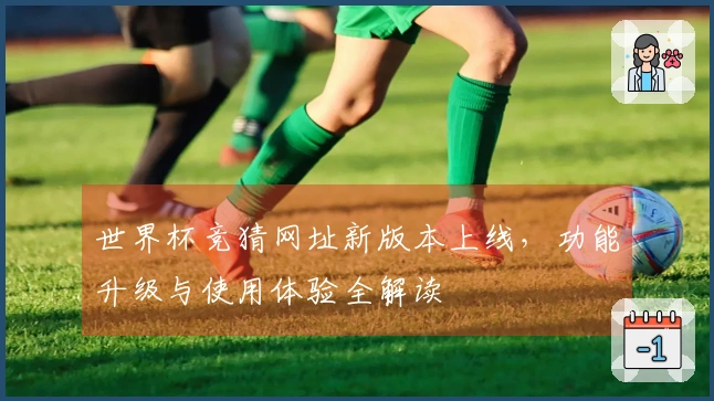 世界杯竞猜网址新版本上线，功能升级与使用体验全解读
