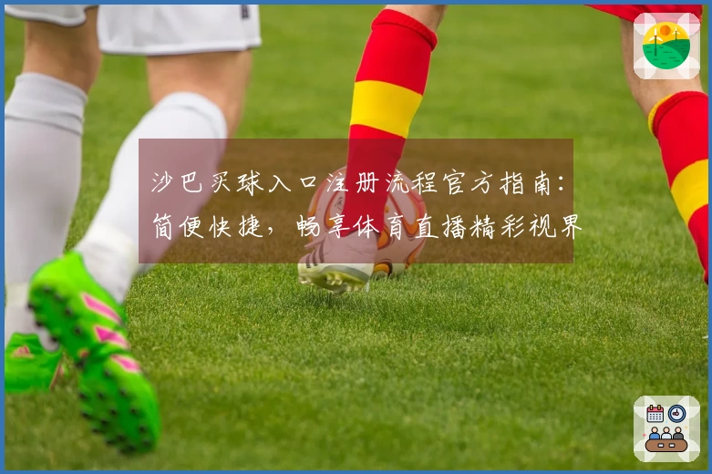 沙巴买球入口注册流程官方指南：简便快捷，畅享体育直播精彩视界