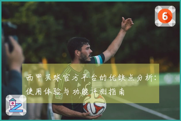 西甲买球官方平台的优缺点分析：使用体验与功能评测指南