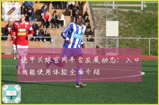 德甲买球官网平台发展动态：入口功能使用体验全面介绍