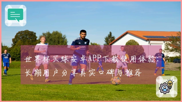世界杯买球安卓APP下载使用体验：长期用户分享真实口碑与推荐
