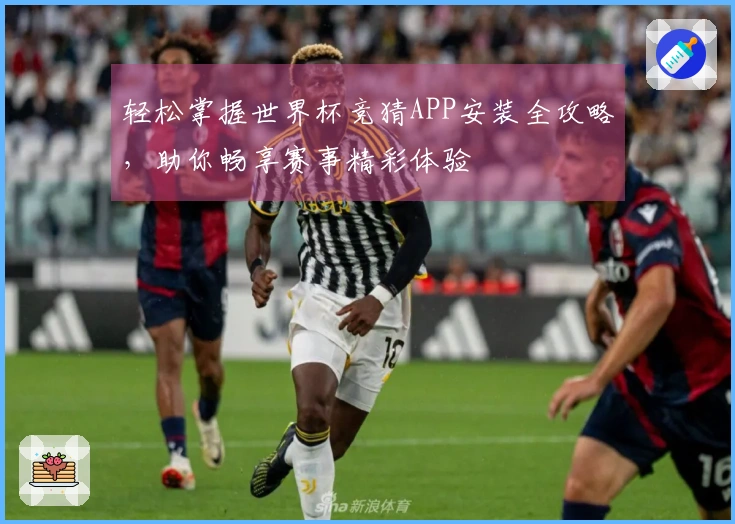 轻松掌握世界杯竞猜APP安装全攻略，助你畅享赛事精彩体验