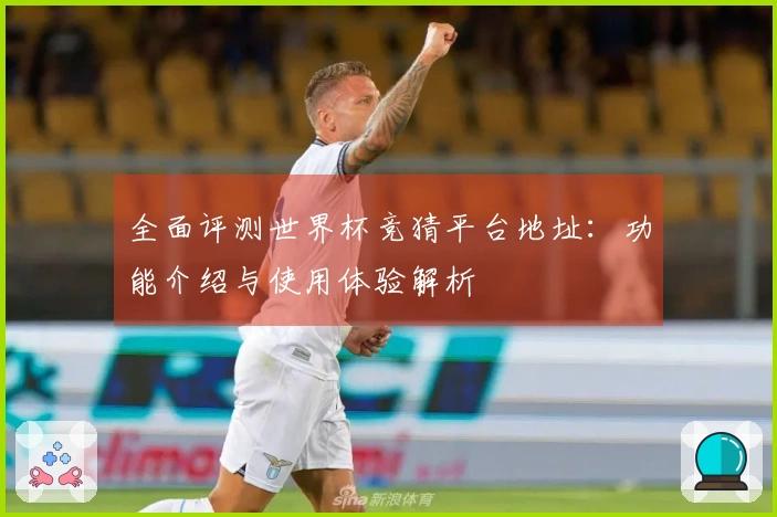 全面评测世界杯竞猜平台地址：功能介绍与使用体验解析