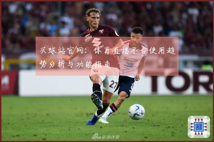 买球站官网：体育直播平台使用趋势分析与功能指南