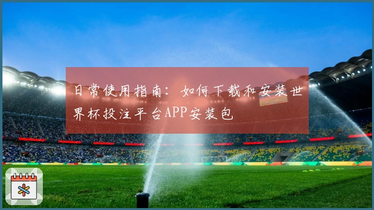 日常使用指南：如何下载和安装世界杯投注平台APP安装包