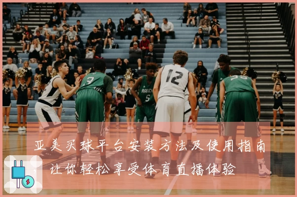 亚美买球平台安装方法及使用指南，让你轻松享受体育直播体验