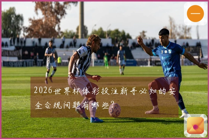 2026世界杯体彩投注新手必知的安全合规问题有哪些？