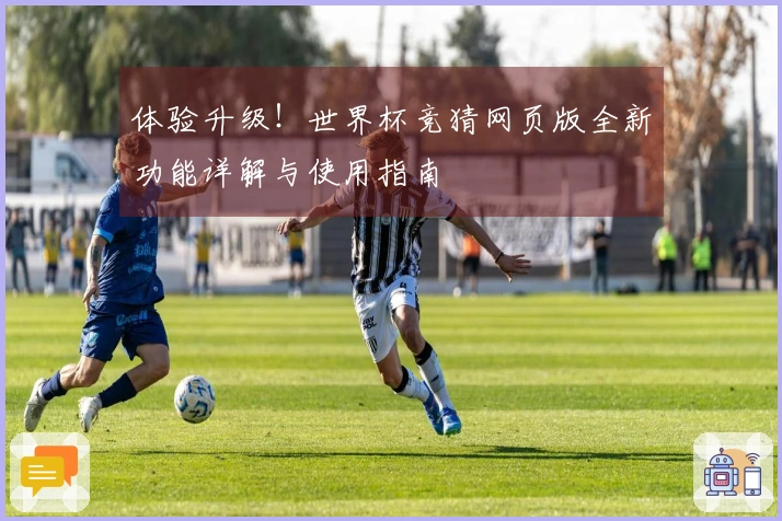 体验升级！世界杯竞猜网页版全新功能详解与使用指南