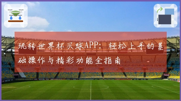 玩转世界杯买球APP：轻松上手的基础操作与精彩功能全指南