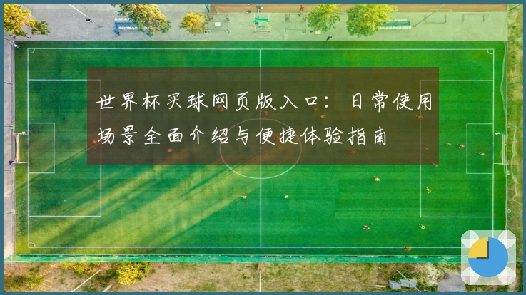 世界杯买球网页版入口：日常使用场景全面介绍与便捷体验指南