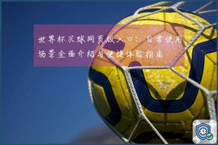世界杯买球网页版入口：日常使用场景全面介绍与便捷体验指南