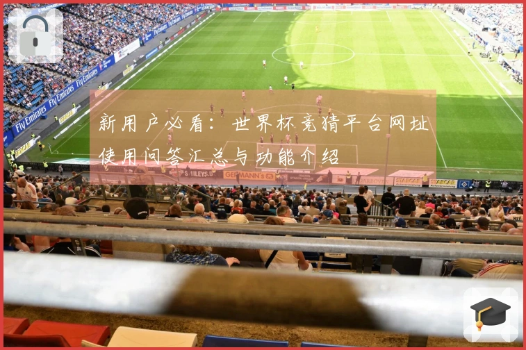 新用户必看：世界杯竞猜平台网址使用问答汇总与功能介绍