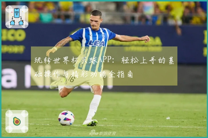 玩转世界杯买球APP：轻松上手的基础操作与精彩功能全指南