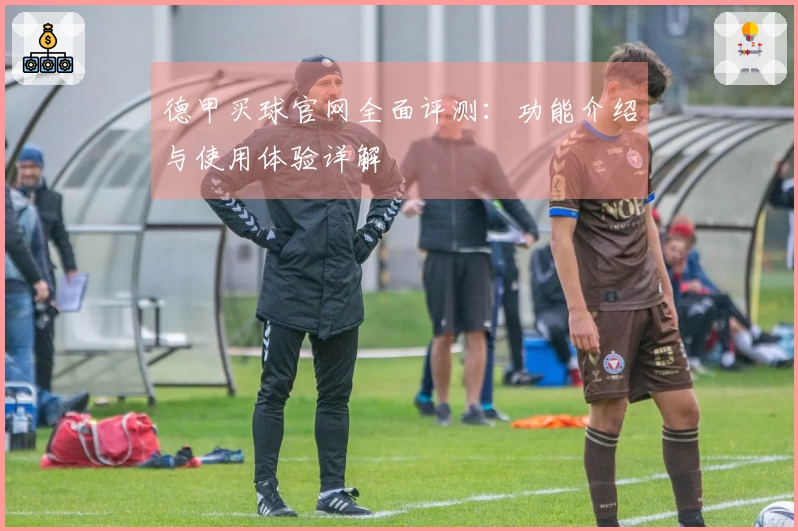 德甲买球官网全面评测：功能介绍与使用体验详解