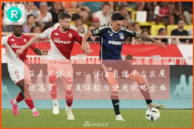 亚美买球入口：体育直播平台发展新篇章，深度体验与使用攻略全面呈现