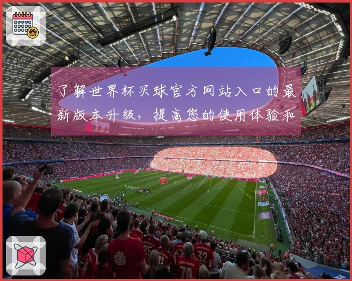 了解世界杯买球官方网站入口的最新版本升级，提高您的使用体验和功能灵活性