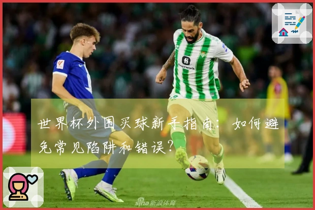 世界杯外围买球新手指南：如何避免常见陷阱和错误？