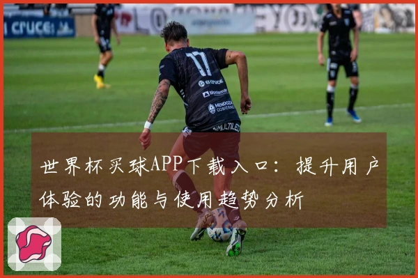 世界杯买球APP下载入口：提升用户体验的功能与使用趋势分析