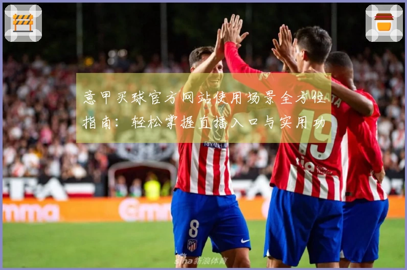 意甲买球官方网站使用场景全方位指南：轻松掌握直播入口与实用功能